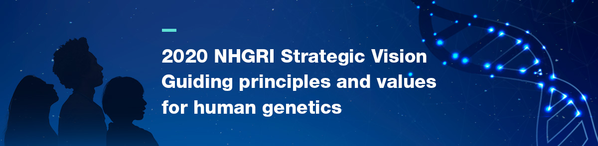 2020 NHGRI Strategic Vision: Guiding Principles and Values for Human Genomics
